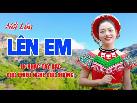 Nổi Lửa Lên Em, Huyền Thoại Hồ Núi Cốc - LK Nhạc Tây Bắc Cực Phiêu Nghe Cực Sướng - Ngọc Khánh