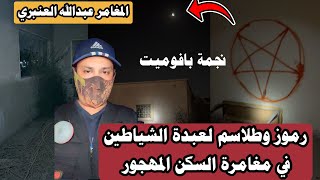 طقوس و رموز السحر وعبدة الشياطين في مغامرة السكن المهجور |#المغامر_عبدالله_العنبري