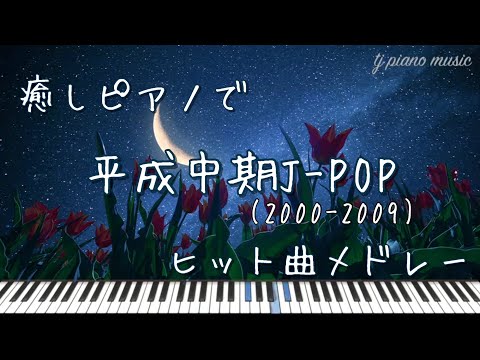 平成中期J-POP(2000〜2009)ヒット曲ピアノメドレー【作業用BGM・睡眠用BGM】