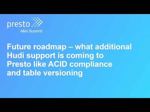 Future roadmap – what additional Hudi support is coming to Presto like ACID compliance and table...