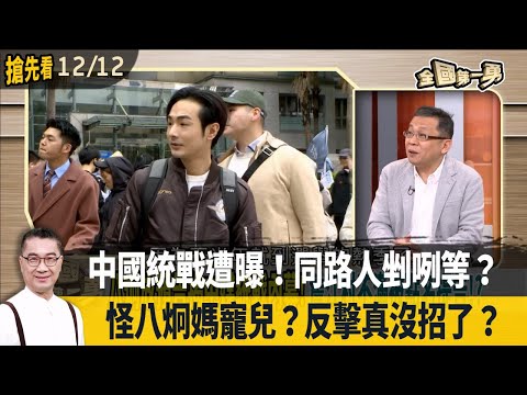 中國統戰遭曝！同路人剉咧等？ 怪八炯媽寵兒？反擊真沒招了？【全國第一勇 搶先看】2024.12.12