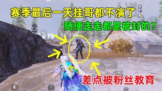 赛季最后一天挂哥彻底放飞自我，随便走走都是被封的，差点被粉丝教育？