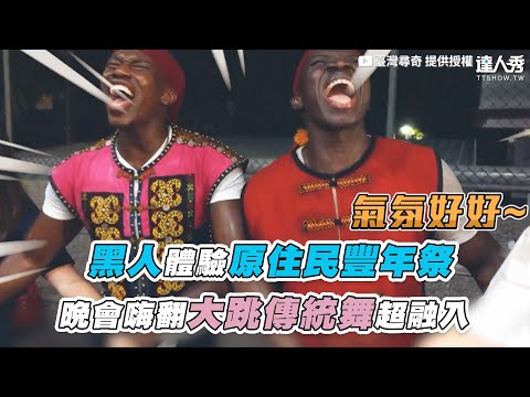 【黑人體驗原住民豐年祭 晚會嗨翻大跳傳統舞超融入】｜@Tw-Universe