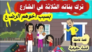 ( قصة كاملة ) ترك بنـا.ته  الثلاثة  في الشارع وفي حضنهم اخوهم الرضـ,,يع لإنه طلع   ؟؟ قصة حقيقية