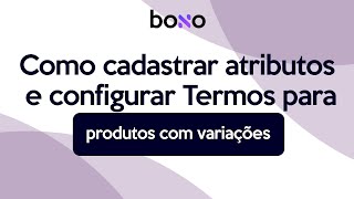 Como cadastrar Atributos e configurar Termos para produtos com variações no Bono ERP