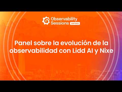 Observability Sessions Santiago - Panel sobre la evolución de la observabilidad con Lidd AI y Nixe