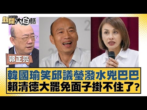 韓國瑜笑邱議瑩潑水兇巴巴 賴清德大罷免面子掛不住了？【新聞大白話】20250109-8｜郭正亮 謝寒冰 黃暐瀚