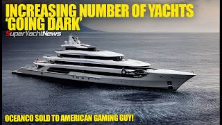 More Superyachts Going Dark Illegally | Video Gamer Buy Yacht Builder! | SY News Ep503