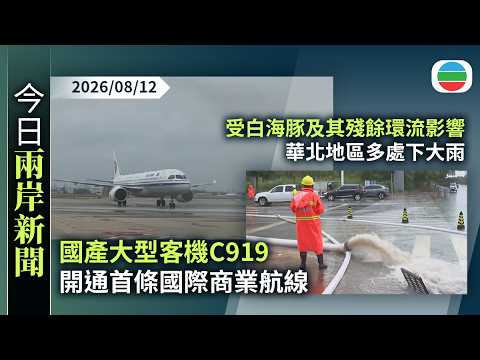 今日兩岸新聞重點：國產大型客機C919　開通首條國際商業航線　執飛國航來往北京至蒙古首都航線｜受白海豚及其殘餘環流影響　華北地區多處下大雨｜無綫新聞｜TVB News｜2026/08/12