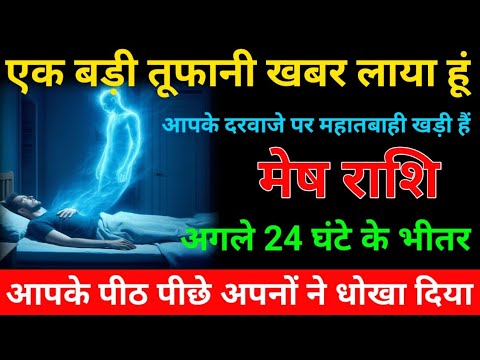 मेष राशि वालों अगले 24 घंटे के भीतर ! एक बड़ी तूफानी खबर लाया हूं ! आपके दरवाजे पर महातबाही खड़ी हैं