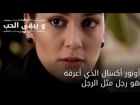 أونور أكسال الذي أعرفه هو رجل مثل الرجل| مسلسل و يبقى الحب - الحلقة 63