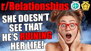 r/Relationships - She Doesn't See That He's RUINING Her Life!
