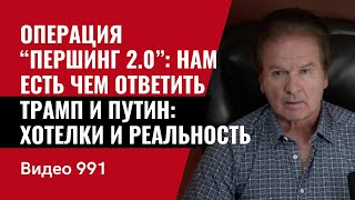 Операция “Першинг-2.0”: нам есть чем ответить / Трамп и Путин: хотелки и реальность /№991/ Юрий Швец