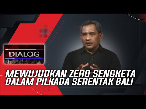 MEWUJUDKAN ZERO SENGKETA DALAM PILKADA SERENTAK BALI | DIALOG