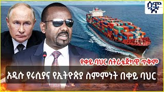 Ethiopia አዲሱ የሩሲያና የኢትዮጵያ ስምምነት በቀይ ባህር | የቀይ ባህር ስትራቴጅካዊ ጥቅም | Semonigna