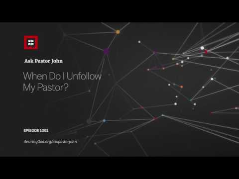 When Do I Unfollow My Pastor? // Ask Pastor John