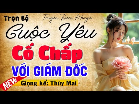 Nghe luôn kẻo tiếc: CUỘC YÊU CỐ CHẤP VỚI GIÁM ĐỐC - Full Truyện thầm kín đêm khuya 2025