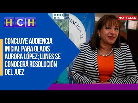 Concluye audiencia inicial para Gladis Aurora López; lunes se conocerá resolución del juez