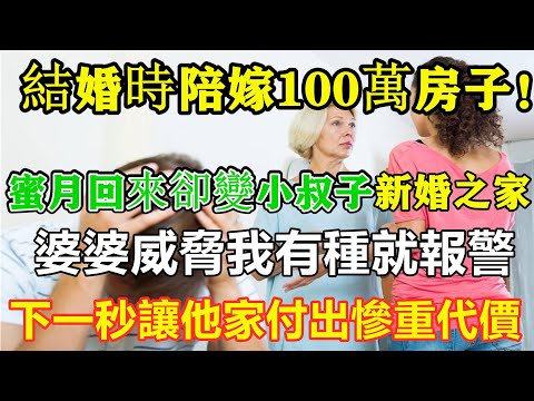 在結婚時陪嫁了100萬的房子！蜜月回來後卻變成了小叔子的新婚之家！婆婆說：「如果你有種，就報警！」下一秒我將讓他的家庭付出慘重代價。