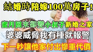 在結婚時陪嫁了100萬的房子！蜜月回來後卻變成了小叔子的新婚之家！婆婆說：「如果你有種，就報警！」下一秒我將讓他的家庭付出慘重代價。