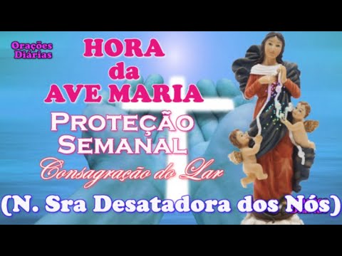 Hora da Ave Maria, Nossa Senhora Desatadora dos Nós, Proteção para a Semana, Consagração do Lar