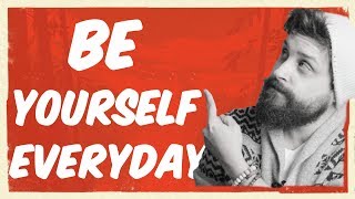 Just Be Yourself Everyday! | Live a Happier Life!