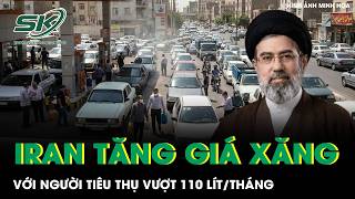 Iran tăng sốc giá xăng dầu, người tiêu thụ vượt 110 lít/tháng đối mặt áp lực chưa từng có