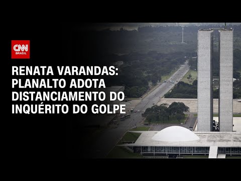 Renata Varandas: Planalto adota distanciamento do inquérito do golpe | LIVE CNN