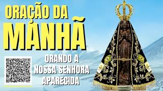 ORAÇÃO DA MANHÃ = ORANDO A NOSSA SENHORA APARECIDA