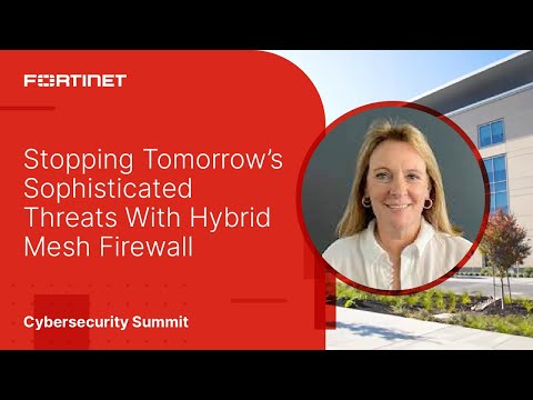 Stopping Tomorrow’s Threats With Hybrid Mesh Firewall  | 2023 Fortinet Cybersecurity Summit