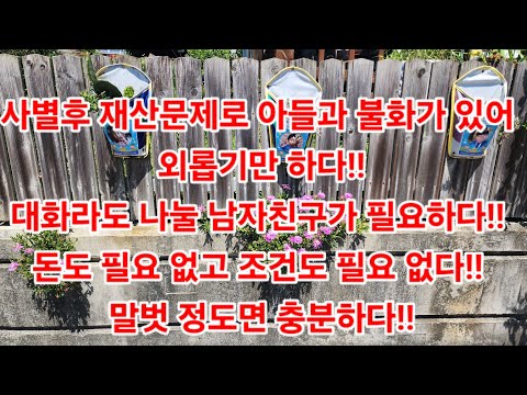 사별후 재산문제로 아들과 불화가 있어 외롭기만 하다!!대화라도 나눌 남자친구가 필요하다!! 돈도 필요 없고 조건도 필요 없다!! 말벗 정도면 충분하다!!