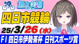 【FⅠ】四日市伊勢茶杯　日刊スポーツ賞（最終日） 泗水美海🚴‍♀️予想生配信！【3月26日】