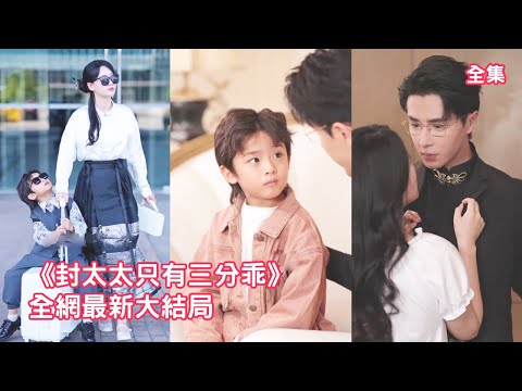 總裁嫌棄閃婚的灰姑娘，結婚6年逃到國外對她不聞不問，怎料離婚時才發現自己暗戀的小保鏢就是他沒見過面的老婆，還給他生了個帥氣兒子，總裁火速反悔不離了！【封太太只有三分乖】全集