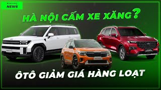 HÀ NỘI SẮP CẤM XE XĂNG, Ô TÔ GIẢM GIÁ HÀNG LOẠT: Có nên bắt đáy lúc này? | Xế Cưng News