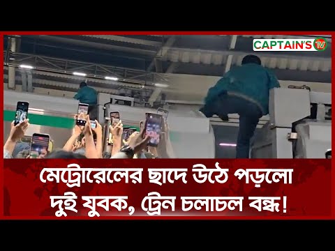 মেট্রোরেলের ছাদে উঠে পড়লো দুই যুবক, ট্রেন চলাচল বন্ধ! | Captains Tv