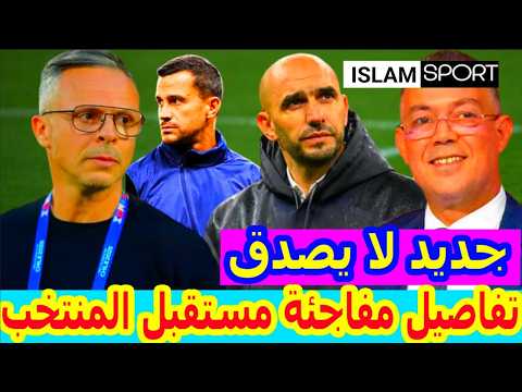 عااجل جدا⬅️جديد مدرب المنتخب المغربي بالحسم محمد وهبي ومفاجأة مساعده+وليد الركراكي+سفيان بوفال