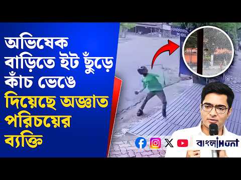 অভিষেক বাড়িতে ইট ছুঁড়ে কাঁচ ভেঙে দিয়েছে অজ্ঞাত পরিচয়ের ব্যক্তি,ঘটনার মুহূর্তের CCTV বাংলাহান্টের