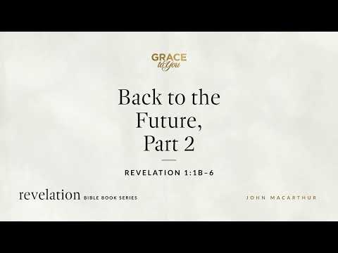Back to the Future, Part 2 (Revelation 1:1b–6) John MacArthur