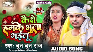 कईसे हमके भुला गईलू || #Chun Chun Raj || Kaise Hamke Bhula Gailu