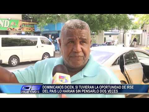 Dominicanos dicen, si tuvieran la oportunidad de irse del pais lo harían sin pensarlo | Objetivo 5