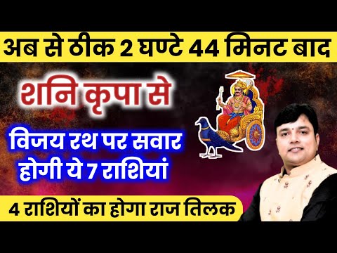 अब से ठीक 2 घण्टे 44 मिनट बाद शनि कृपा से 7 राशिया होगीं विजय रथ पर सवार 4 राशियों का होगा राज तिलक