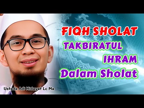 FIQH SHOLAT : Makna Takbiratul Ihram Dalam Sholat | Ustadz Adi Hidayat Lc Ma