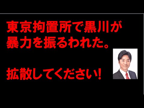 東京拘置所で黒川が暴力を振るわれた。拡散してください!