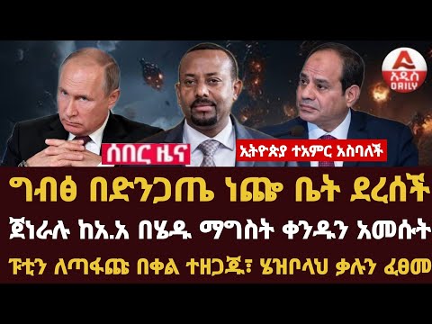 Addis Daily News :ኢትዮጵያ ተአምር አስባለች፣ ግብፅ በድንጋጤ ነጬ ቤት ደረሰችጀነራሉ ከአ.አ በሄዱ ማግስት ቀንዱን አመሱትፑቲን