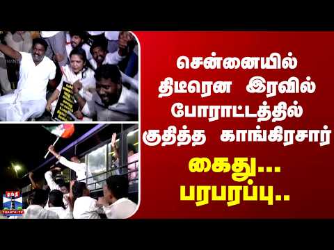 Chennai | Protest | சென்னையில் திடீரென இரவில் போராட்டத்தில் குதித்த காங்கிரசார்