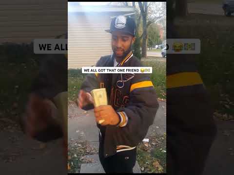 WE ALL GOT THAT ONE FRIEND 😂💵