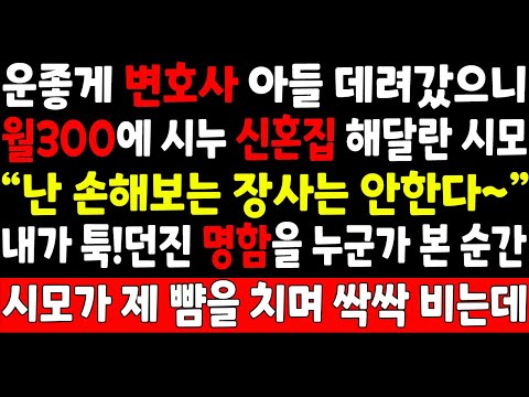 실화사연-운좋게 변호사 아들 데려갔으니 월300에 시누 신혼집 해달란 시모 "난 손해보는 장사는 안한다~" 내가 툭!던진 명함을 누군가 본순간 시모가 제뺨을 치며 싹싹비는데_오디오