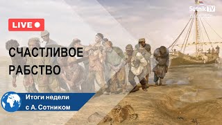 СЧАСТЛИВОЕ РАБСТВО Итоги недели с А. Сотником