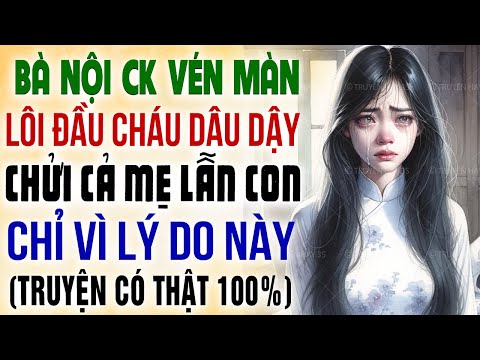 Truyện ngắn hay: Bà nội chồng vén màn lôi đầu cháu dâu dậy chửi cả mẹ lẫn con chỉ vì lý do này