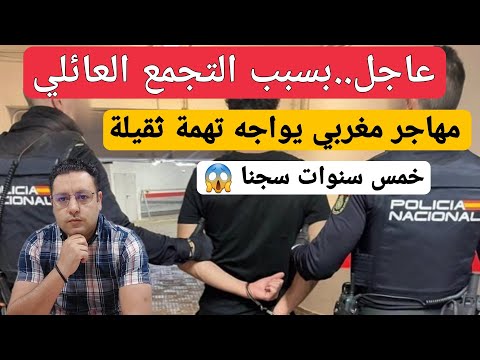عاجل..بسبب التجمع العائلي مهاجر مغربي يواجه تهمة تصل لخمس سنوات سجنا بإسبانيا
